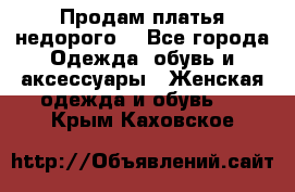 Продам платья недорого  - Все города Одежда, обувь и аксессуары » Женская одежда и обувь   . Крым,Каховское